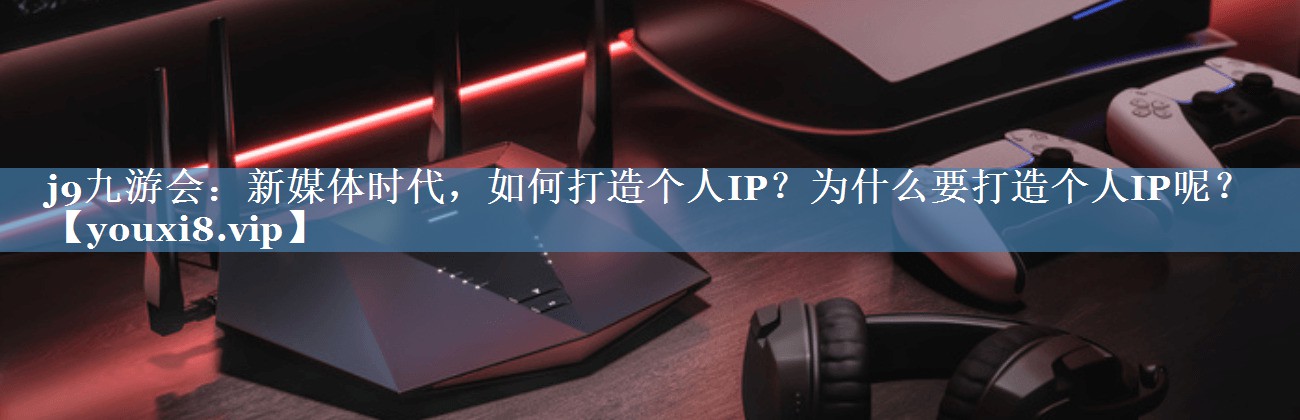 新媒體時(shí)代，如何打造個(gè)人IP？為什么要打造個(gè)人IP呢？