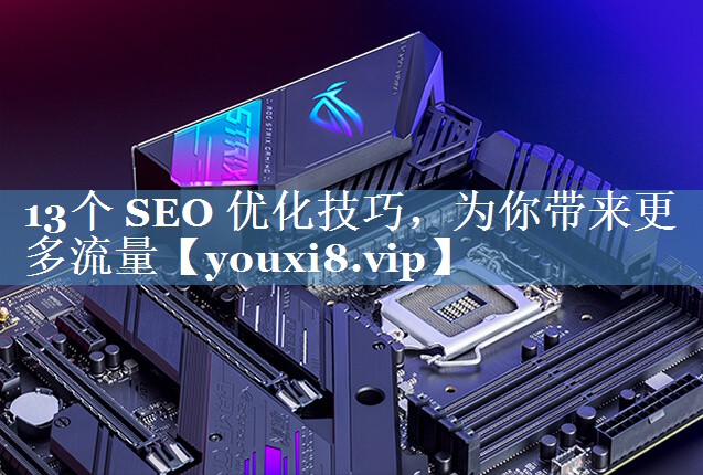 13個(gè) SEO 優(yōu)化技巧，為你帶來(lái)更多流量