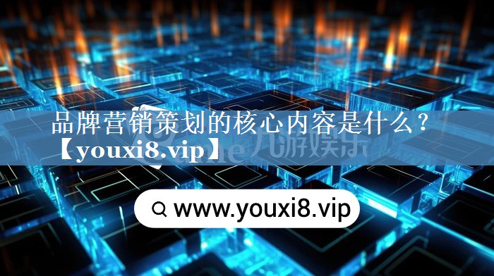 品牌營(yíng)銷(xiāo)策劃的核心內容是什么？