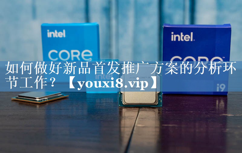 如何做好新品首發(fā)推廣方案的分析環(huán)節工作？