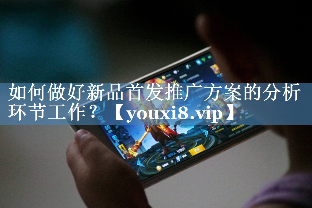 如何做好新品首發(fā)推廣方案的分析環(huán)節工作？